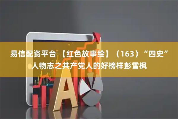 易信配资平台 【红色故事绘】（163）“四史”人物志之共产党人的好榜样彭雪枫