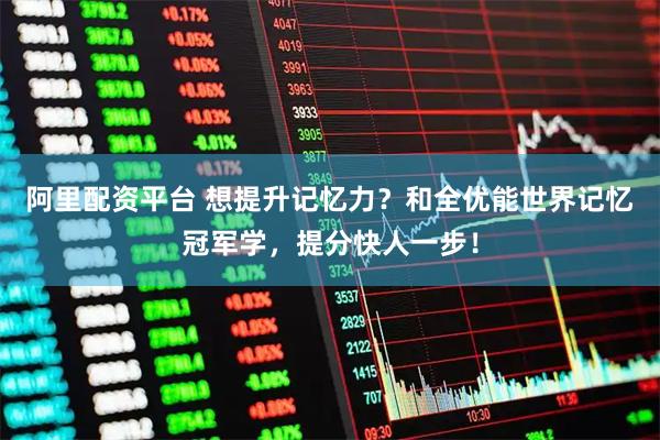 阿里配资平台 想提升记忆力？和全优能世界记忆冠军学，提分快人一步！