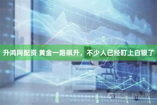 升鸿网配资 黄金一路飙升，不少人已经盯上白银了