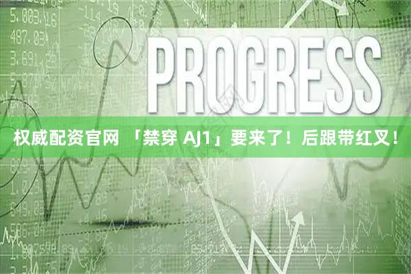 权威配资官网 「禁穿 AJ1」要来了！后跟带红叉！