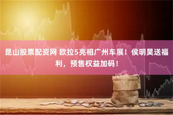 昆山股票配资网 欧拉5亮相广州车展！侯明昊送福利，预售权益加码！